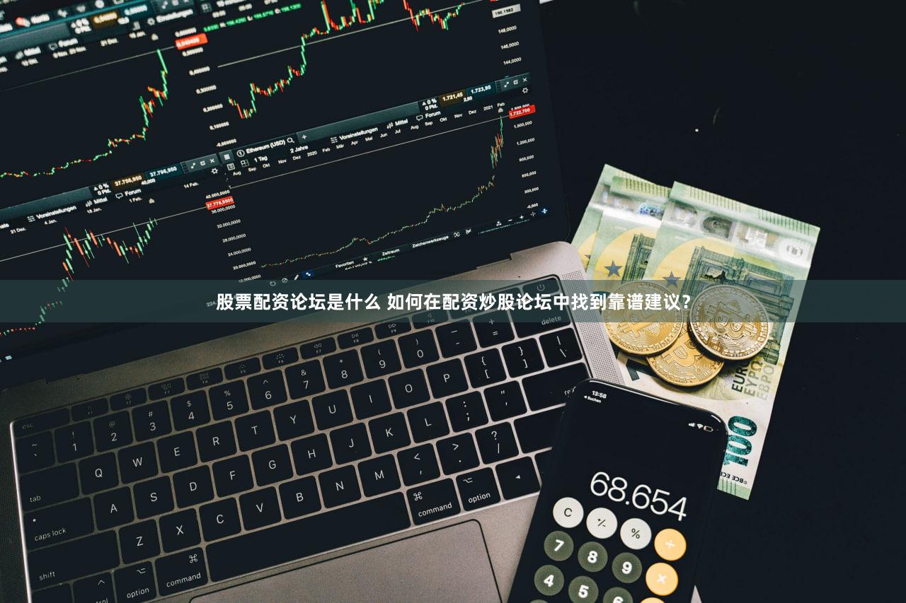 股票配资论坛是什么 如何在配资炒股论坛中找到靠谱建议？