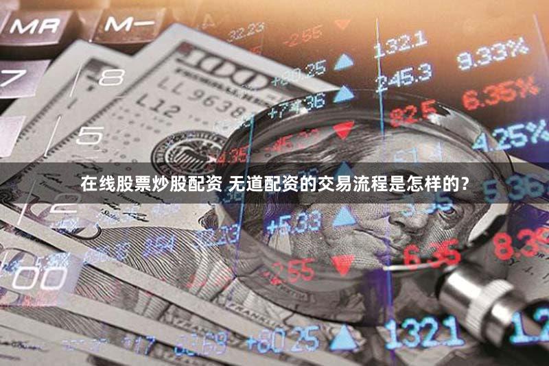 在线股票炒股配资 无道配资的交易流程是怎样的？