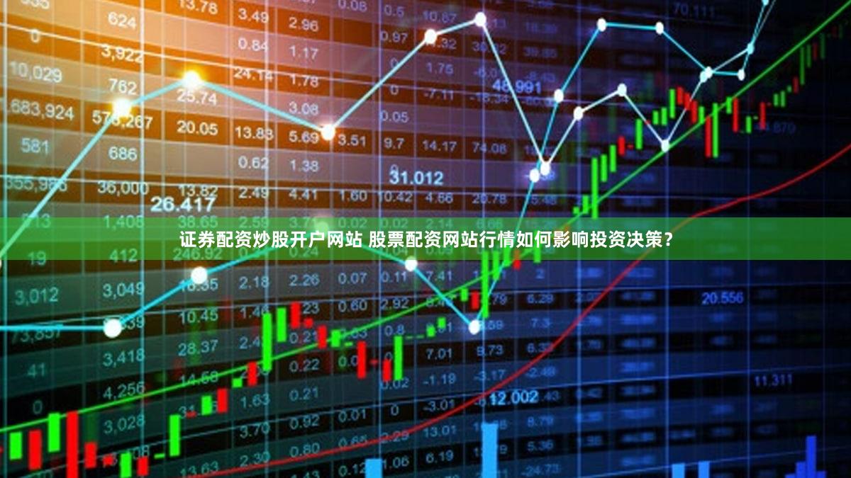 证券配资炒股开户网站 股票配资网站行情如何影响投资决策？