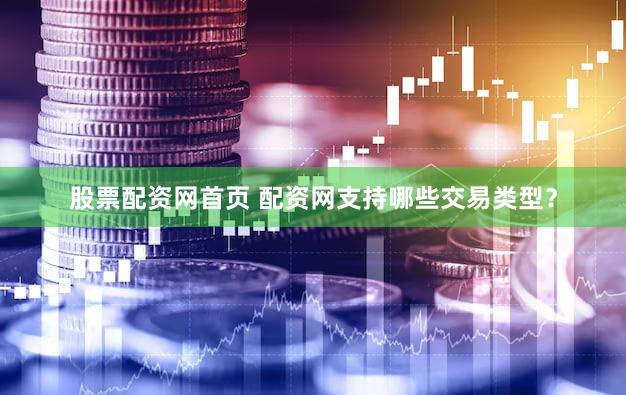 股票配资网首页 配资网支持哪些交易类型？