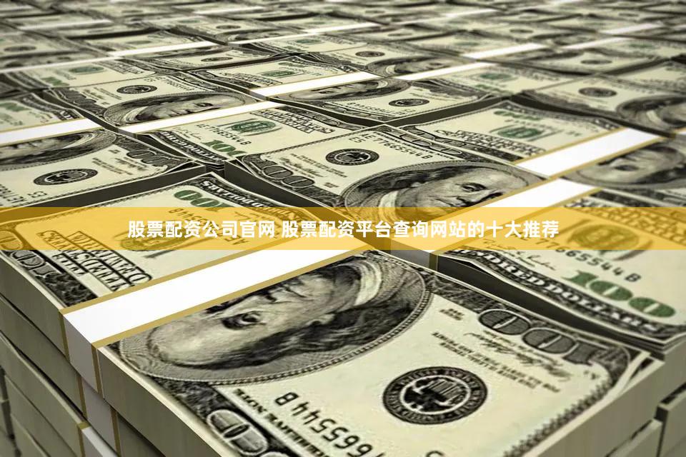 股票配资公司官网 股票配资平台查询网站的十大推荐