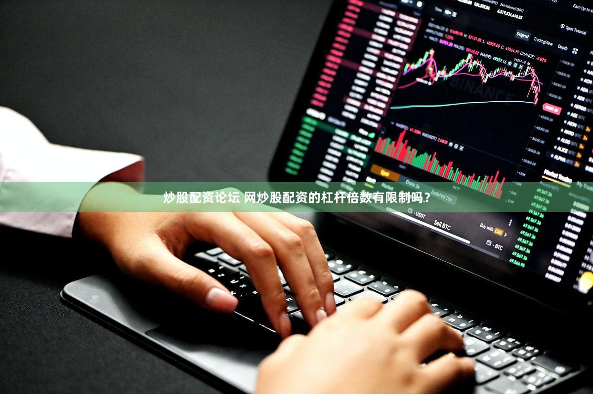 炒股配资论坛 网炒股配资的杠杆倍数有限制吗？