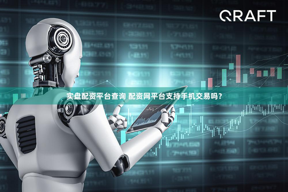 实盘配资平台查询 配资网平台支持手机交易吗？