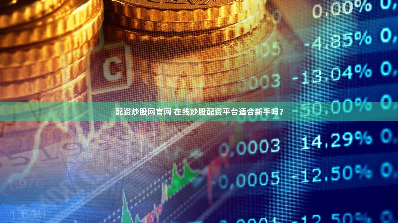 配资炒股网官网 在线炒股配资平台适合新手吗？