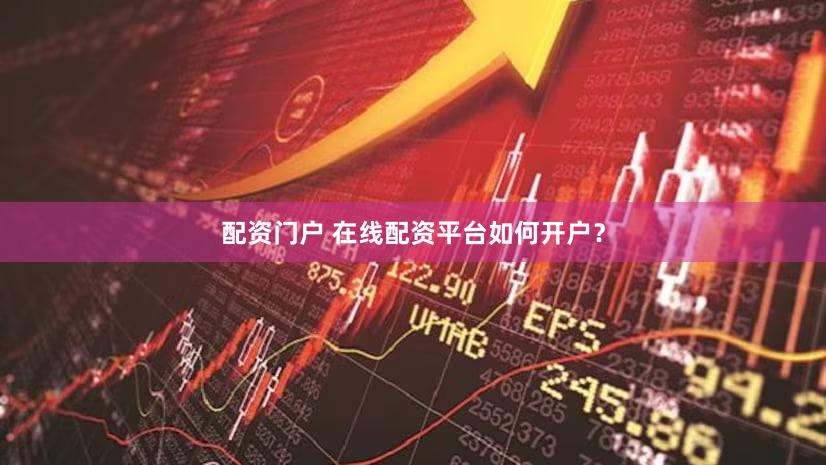 配资门户 在线配资平台如何开户？