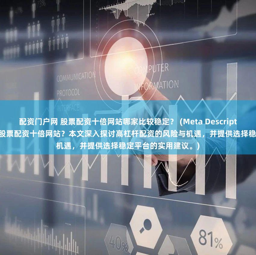 配资门户网 股票配资十倍网站哪家比较稳定？ (Meta Description  寻找安全可靠的股票配资十倍网站？本文深入探讨高杠杆配资的风险与机遇，并提供选择稳定平台的实用建议。)
