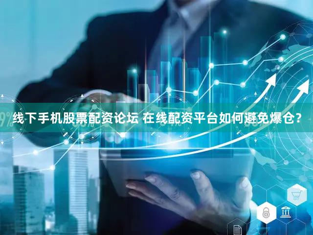 线下手机股票配资论坛 在线配资平台如何避免爆仓？