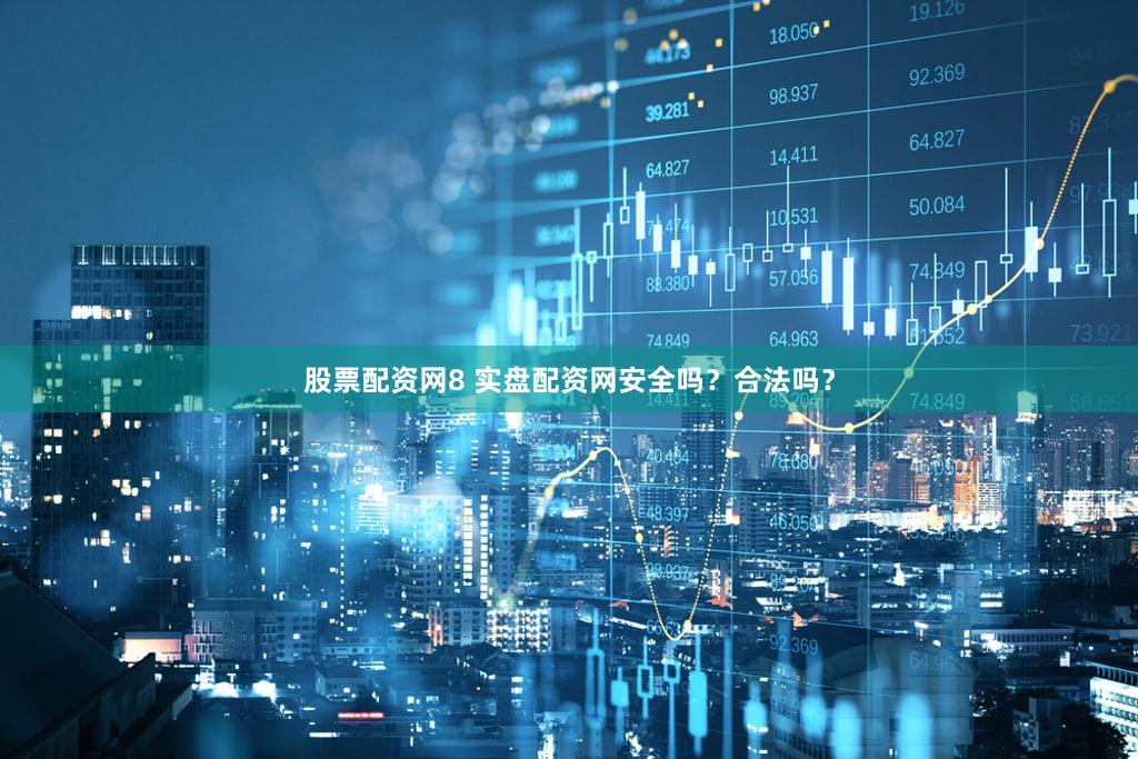 股票配资网8 实盘配资网安全吗？合法吗？