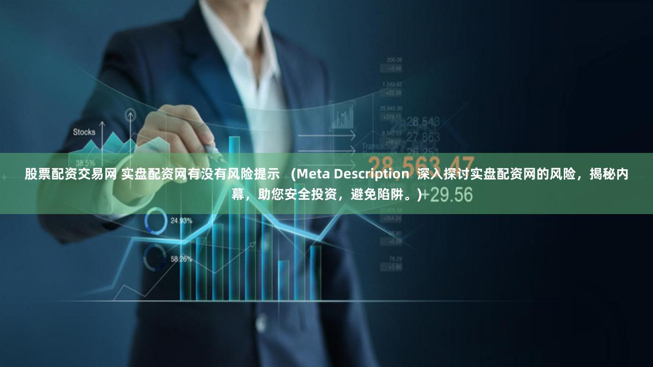 股票配资交易网 实盘配资网有没有风险提示   (Meta Description  深入探讨实盘配资网的风险，揭秘内幕，助您安全投资，避免陷阱。)