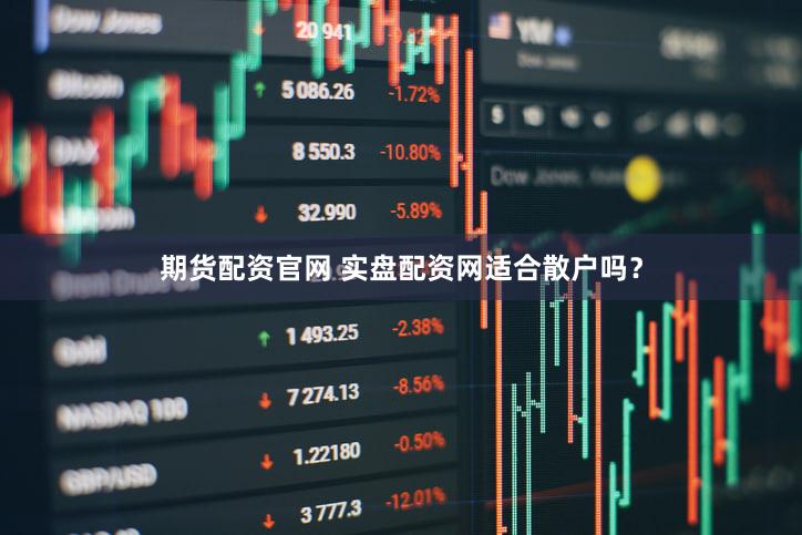 期货配资官网 实盘配资网适合散户吗？