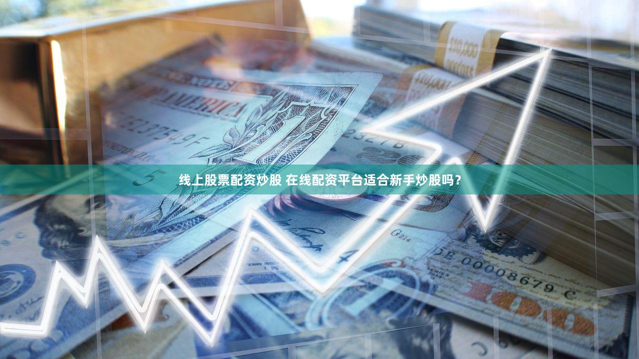 线上股票配资炒股 在线配资平台适合新手炒股吗？