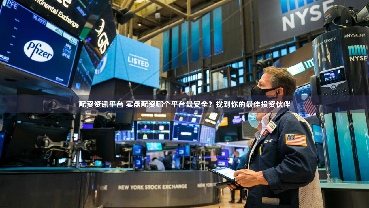 配资资讯平台 实盘配资哪个平台最安全？找到你的最佳投资伙伴