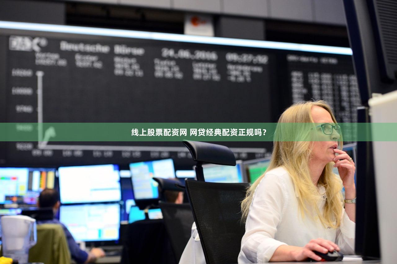 线上股票配资网 网贷经典配资正规吗？