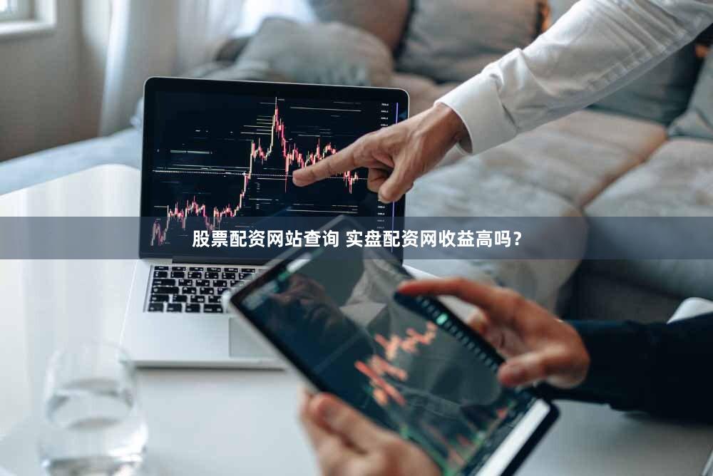股票配资网站查询 实盘配资网收益高吗？