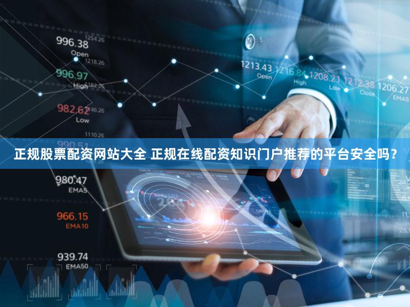 正规股票配资网站大全 正规在线配资知识门户推荐的平台安全吗？
