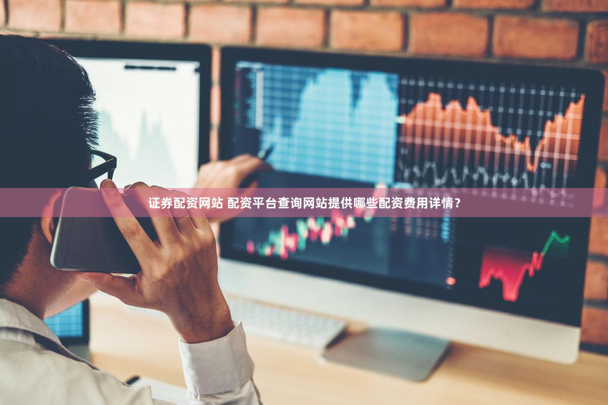 证券配资网站 配资平台查询网站提供哪些配资费用详情？