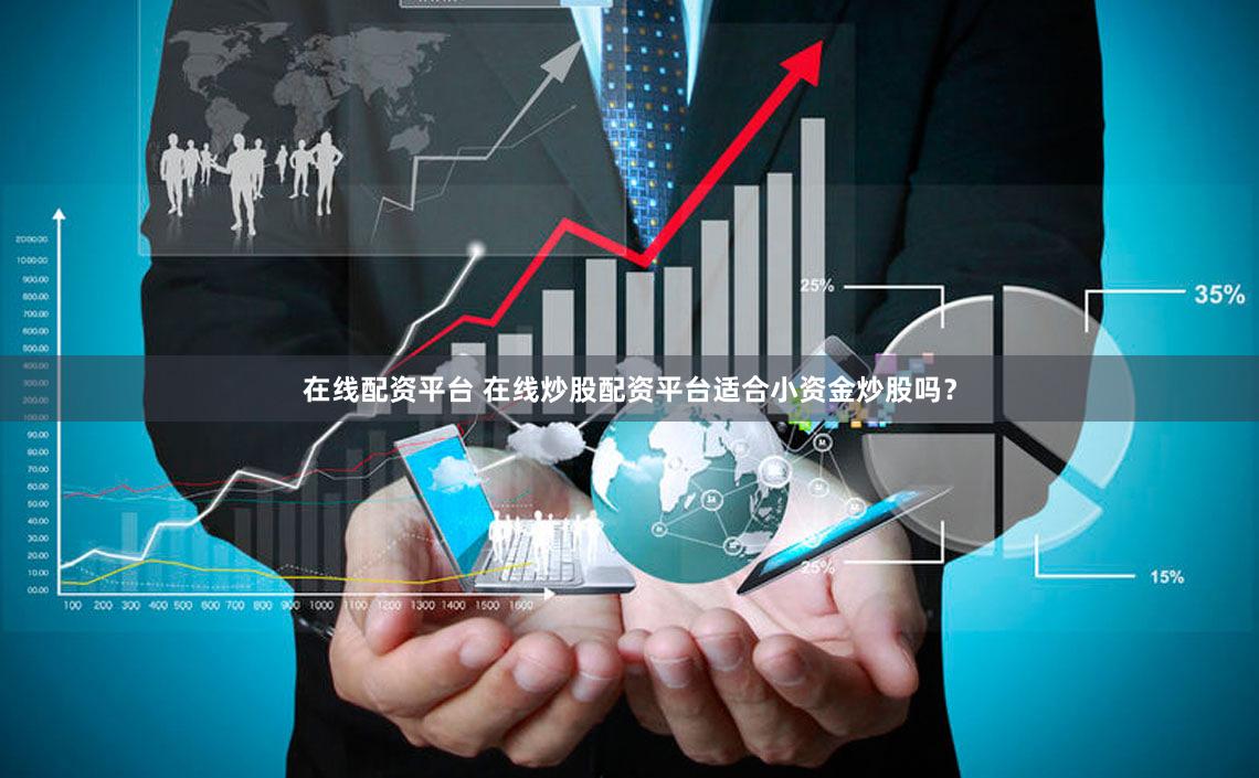 在线配资平台 在线炒股配资平台适合小资金炒股吗？
