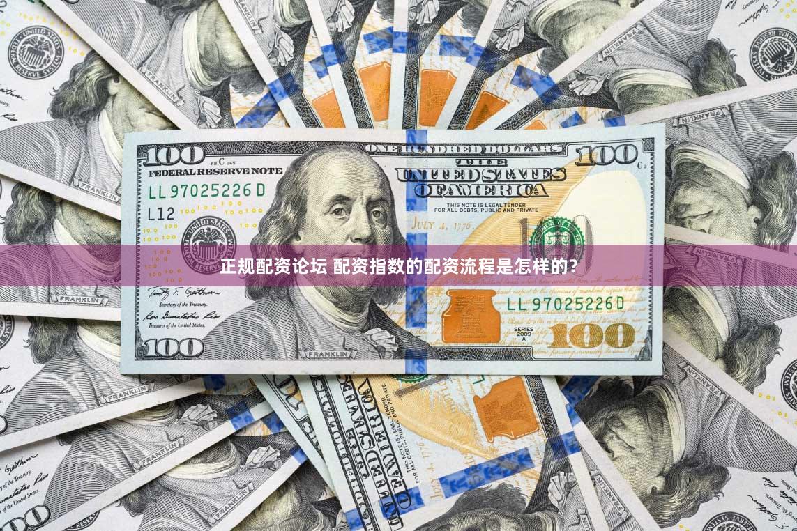 正规配资论坛 配资指数的配资流程是怎样的？