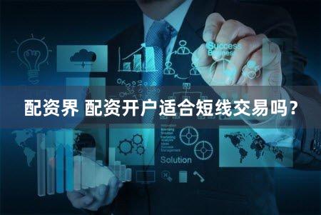 配资界 配资开户适合短线交易吗？