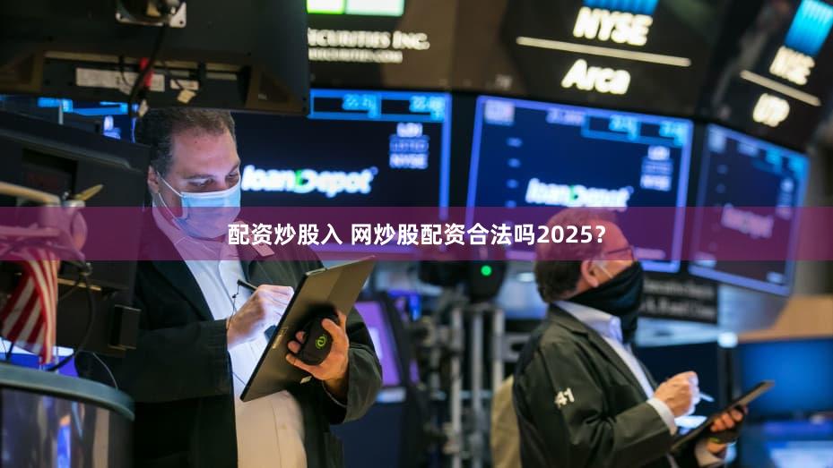配资炒股入 网炒股配资合法吗2025？