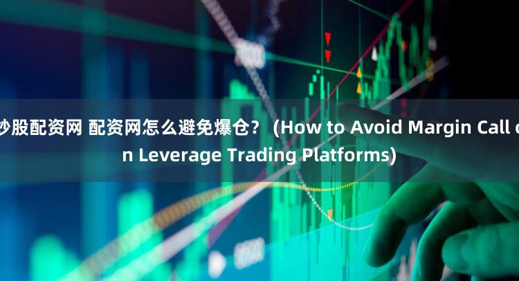炒股配资网 配资网怎么避免爆仓？ (How to Avoid Margin Call on Leverage Trading Platforms)