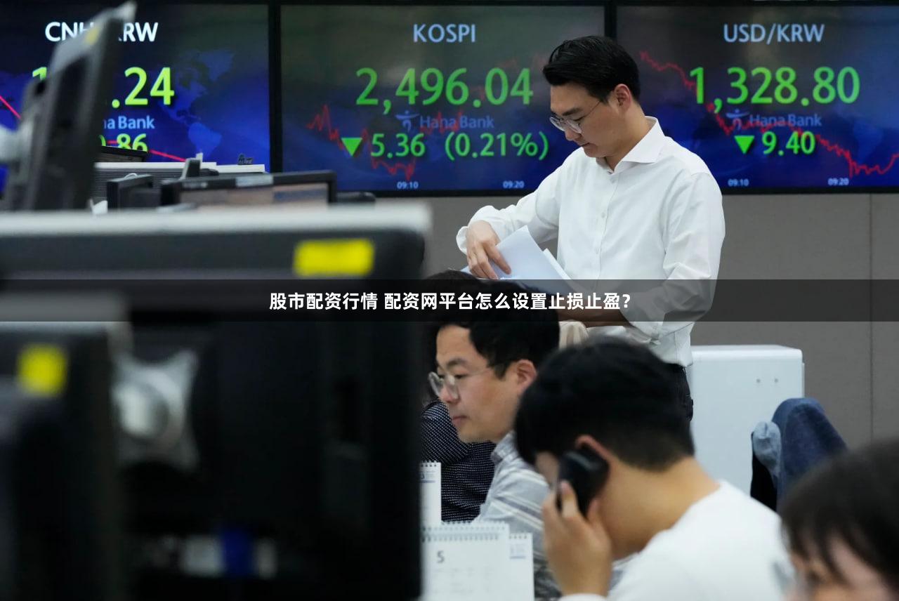 股市配资行情 配资网平台怎么设置止损止盈？