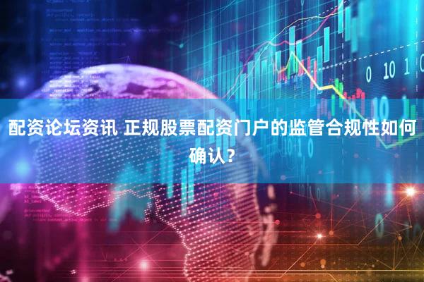 配资论坛资讯 正规股票配资门户的监管合规性如何确认？