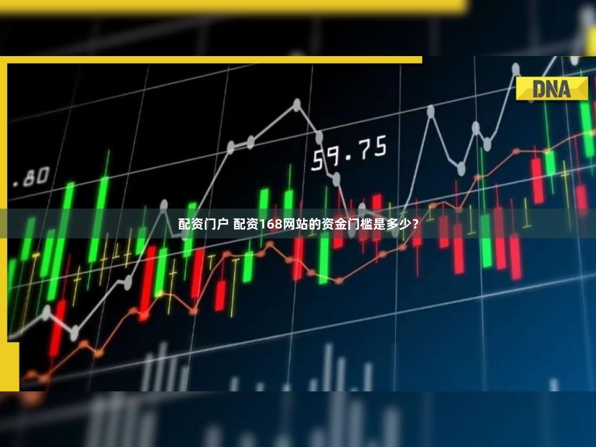 配资门户 配资168网站的资金门槛是多少？