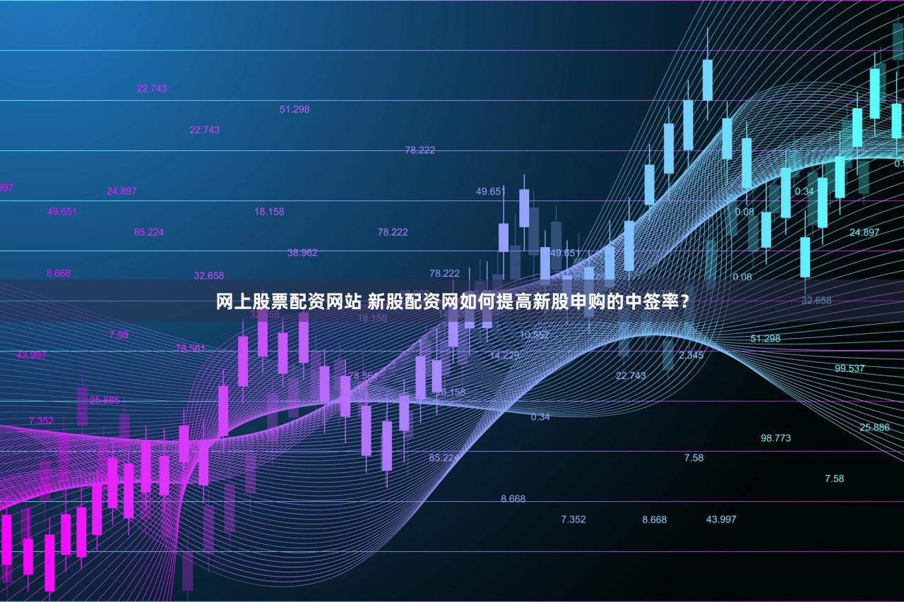 网上股票配资网站 新股配资网如何提高新股申购的中签率？