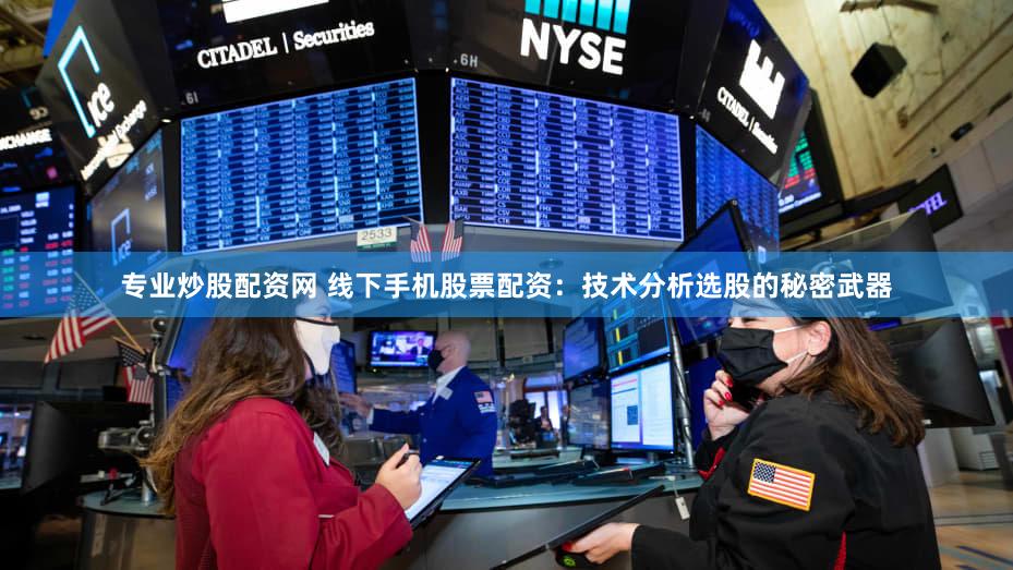 专业炒股配资网 线下手机股票配资：技术分析选股的秘密武器