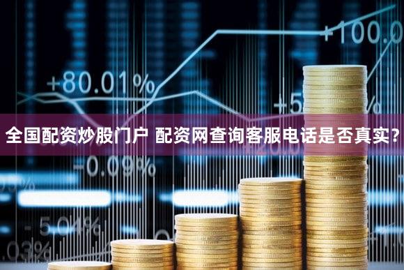 全国配资炒股门户 配资网查询客服电话是否真实？