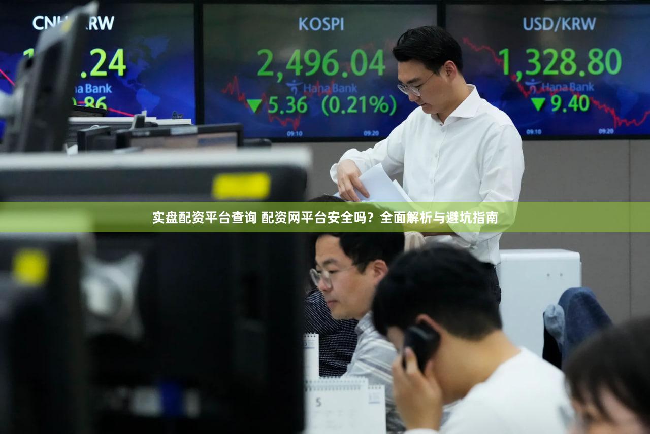 实盘配资平台查询 配资网平台安全吗？全面解析与避坑指南