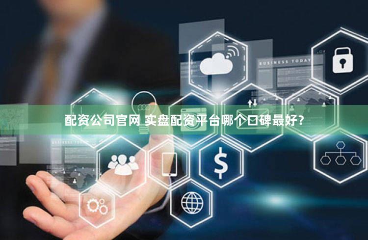 配资公司官网 实盘配资平台哪个口碑最好？