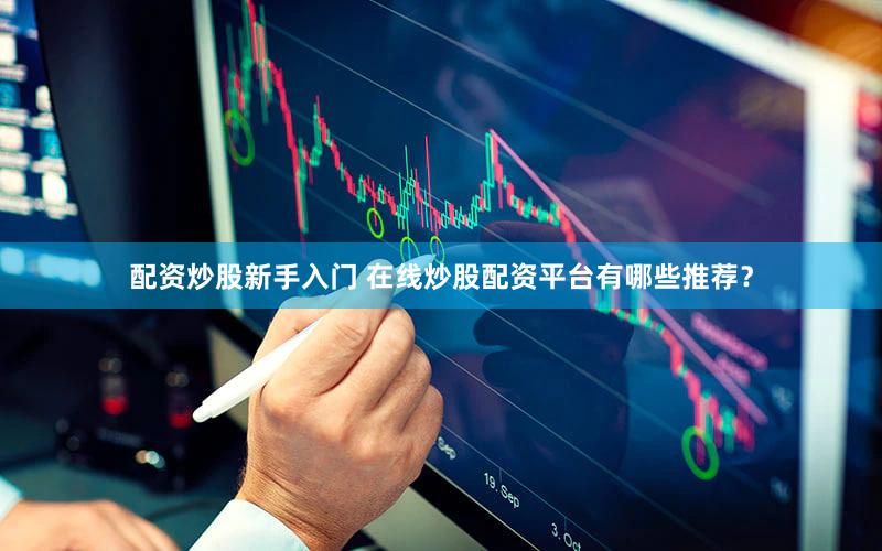 配资炒股新手入门 在线炒股配资平台有哪些推荐？