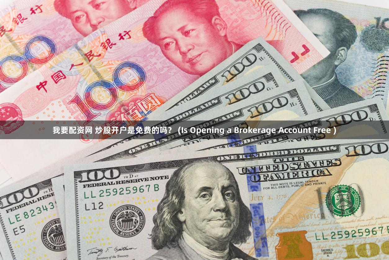 我要配资网 炒股开户是免费的吗？ (Is Opening a Brokerage Account Free )