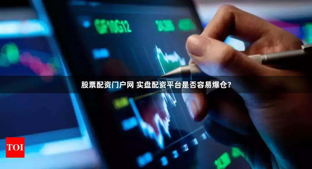 股票配资门户网 实盘配资平台是否容易爆仓？