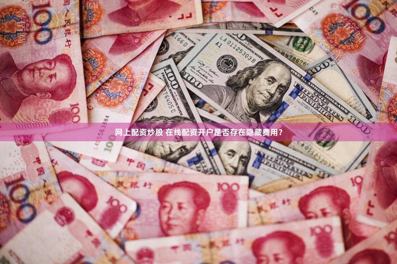 网上配资炒股 在线配资开户是否存在隐藏费用？