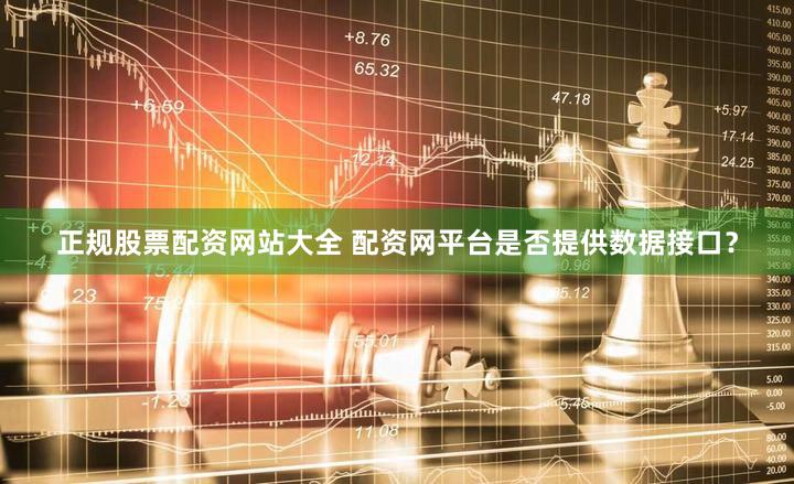 正规股票配资网站大全 配资网平台是否提供数据接口？