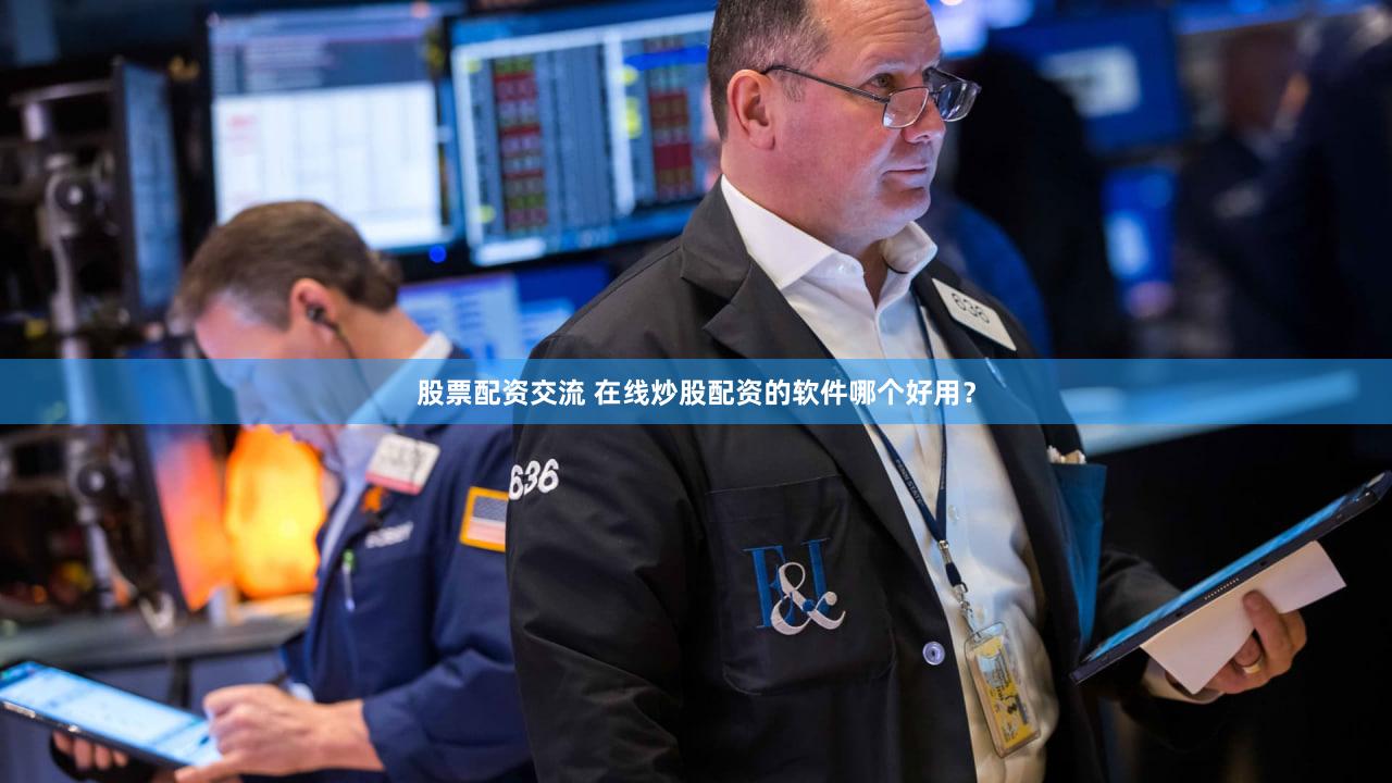 股票配资交流 在线炒股配资的软件哪个好用？