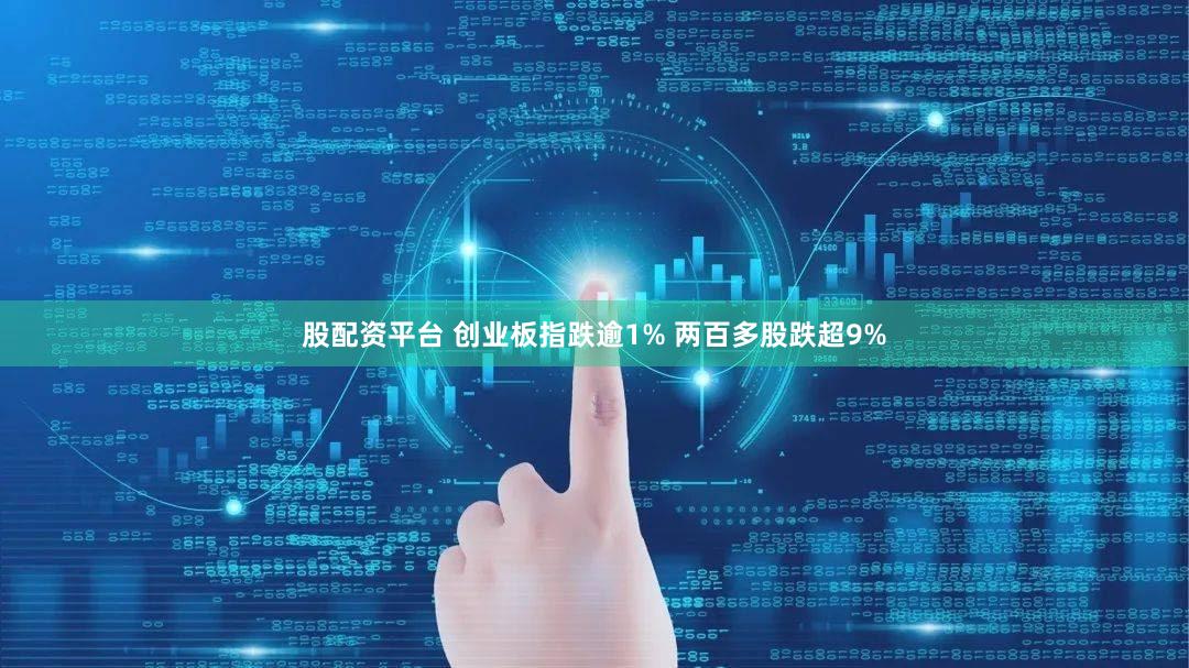 股配资平台 创业板指跌逾1% 两百多股跌超9%