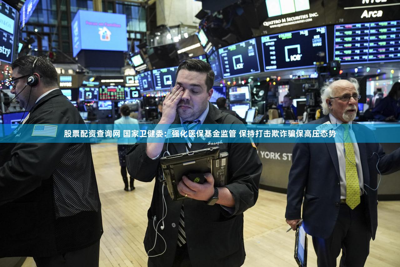 股票配资查询网 国家卫健委：强化医保基金监管 保持打击欺诈骗保高压态势