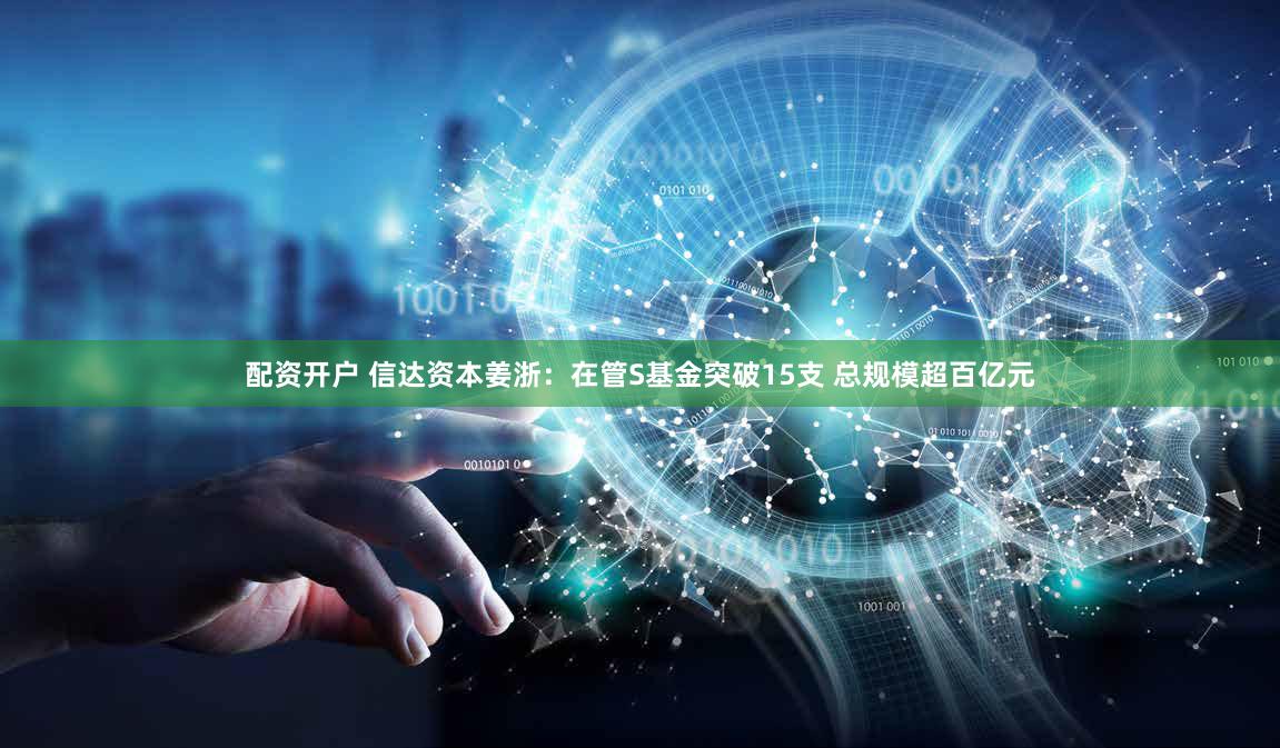 配资开户 信达资本姜浙：在管S基金突破15支 总规模超百亿元