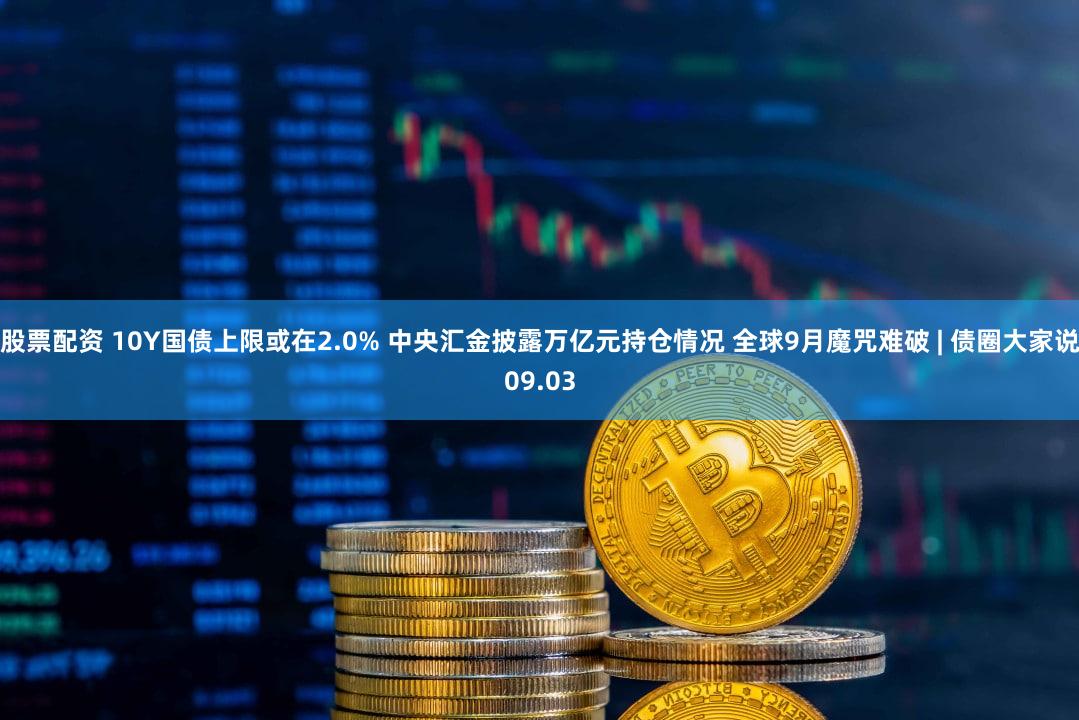 股票配资 10Y国债上限或在2.0% 中央汇金披露万亿元持仓情况 全球9月魔咒难破 | 债圈大家说09.03