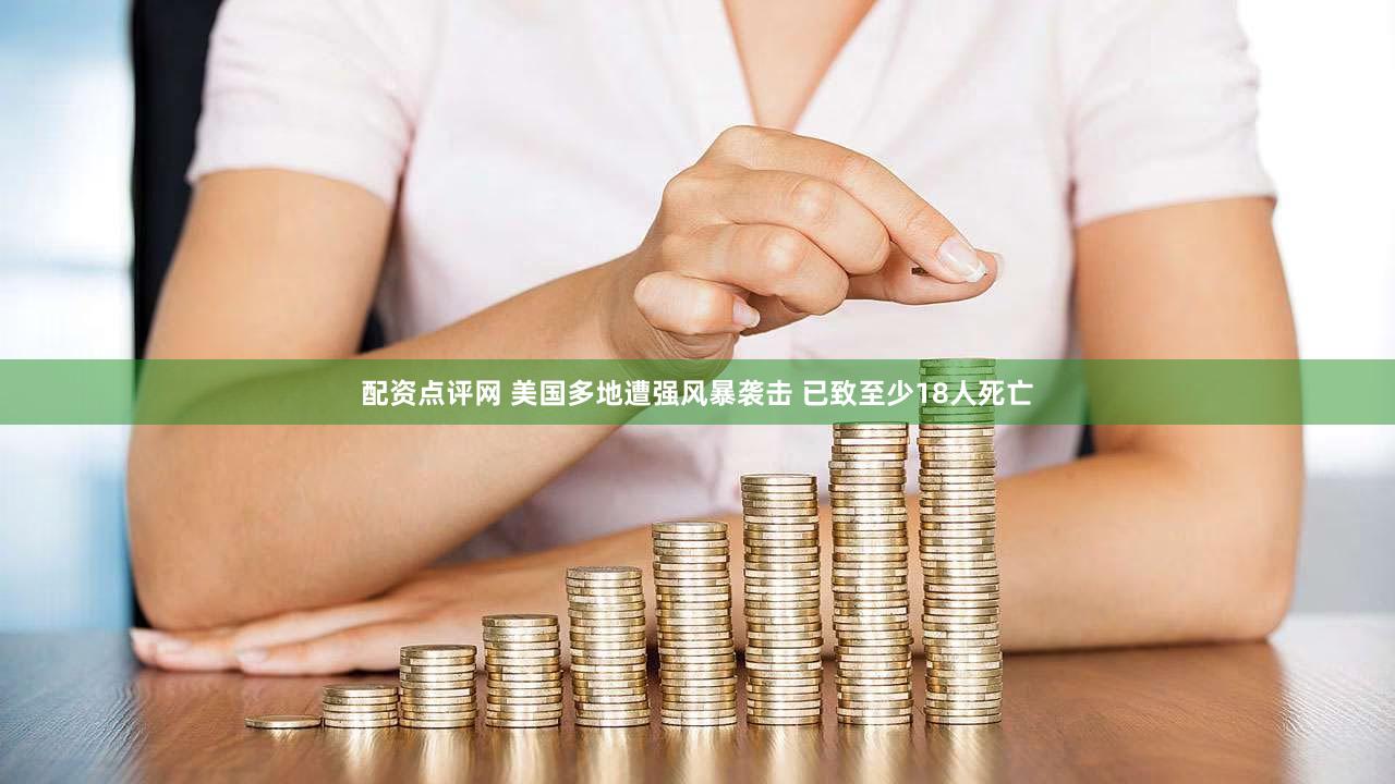 配资点评网 美国多地遭强风暴袭击 已致至少18人死亡