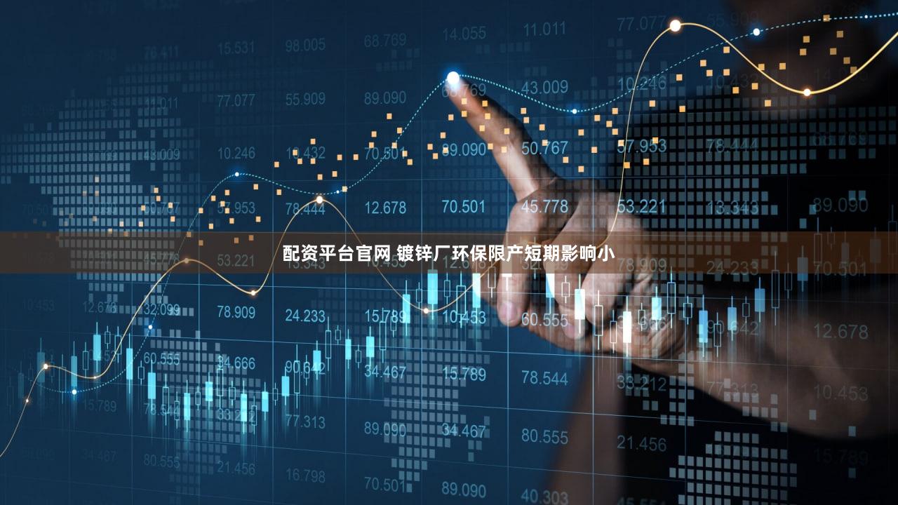 配资平台官网 镀锌厂环保限产短期影响小