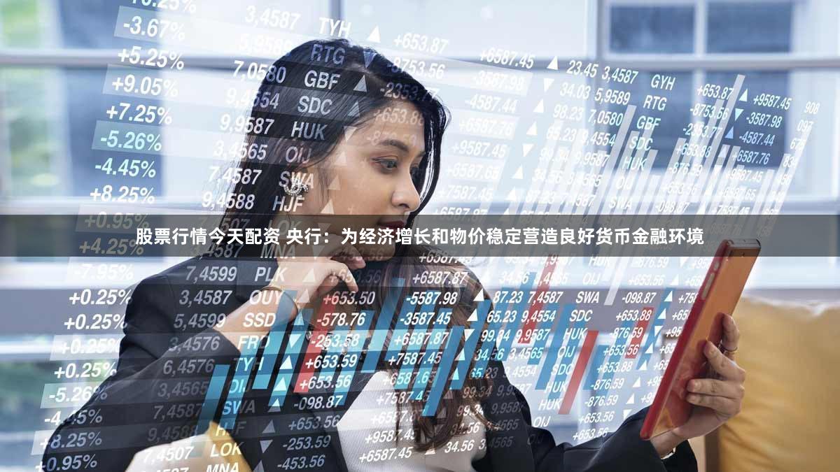 股票行情今天配资 央行：为经济增长和物价稳定营造良好货币金融环境