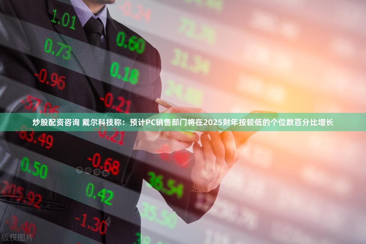 炒股配资咨询 戴尔科技称：预计PC销售部门将在2025财年按较低的个位数百分比增长