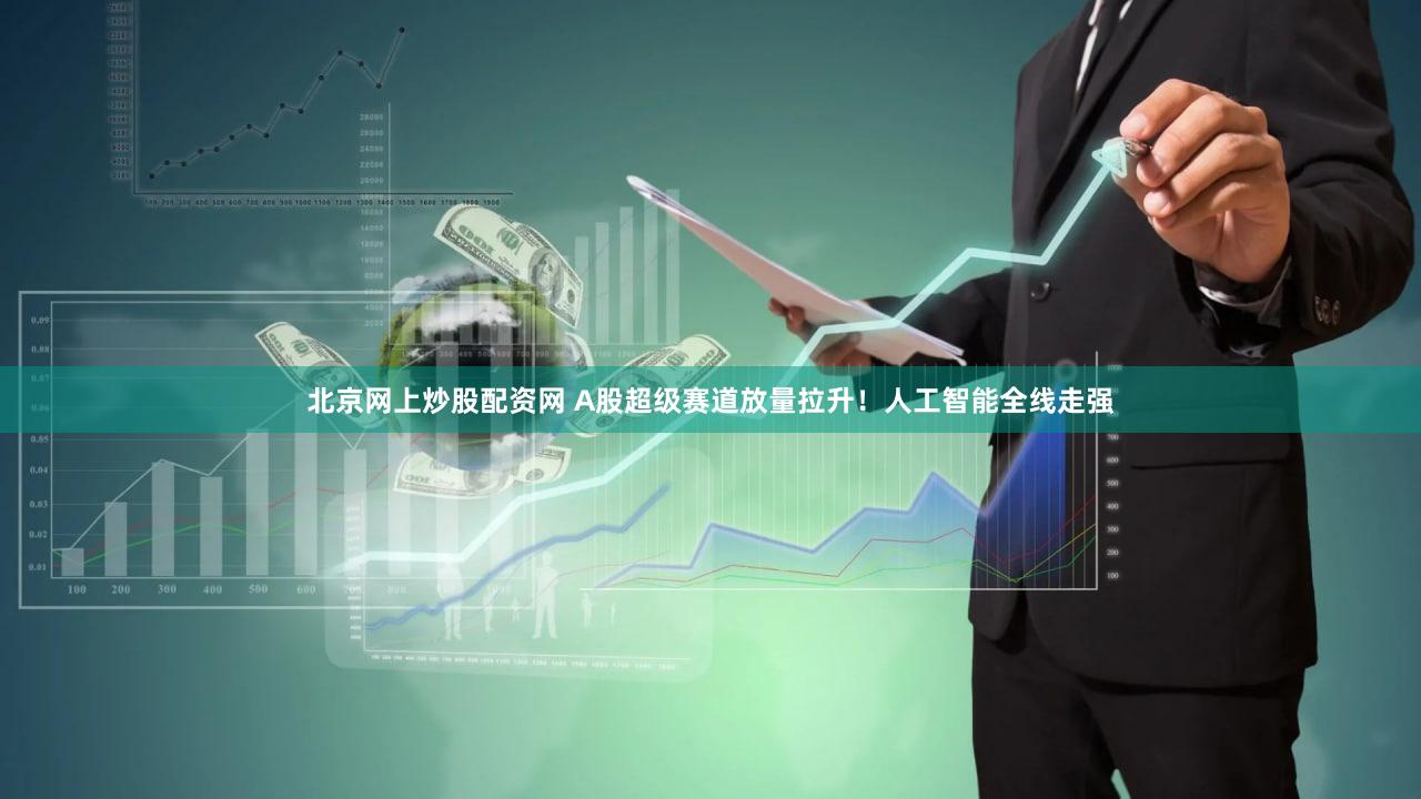 北京网上炒股配资网 A股超级赛道放量拉升！人工智能全线走强