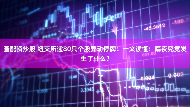 查配资炒股 纽交所逾80只个股异动停牌！一文读懂：隔夜究竟发生了什么？