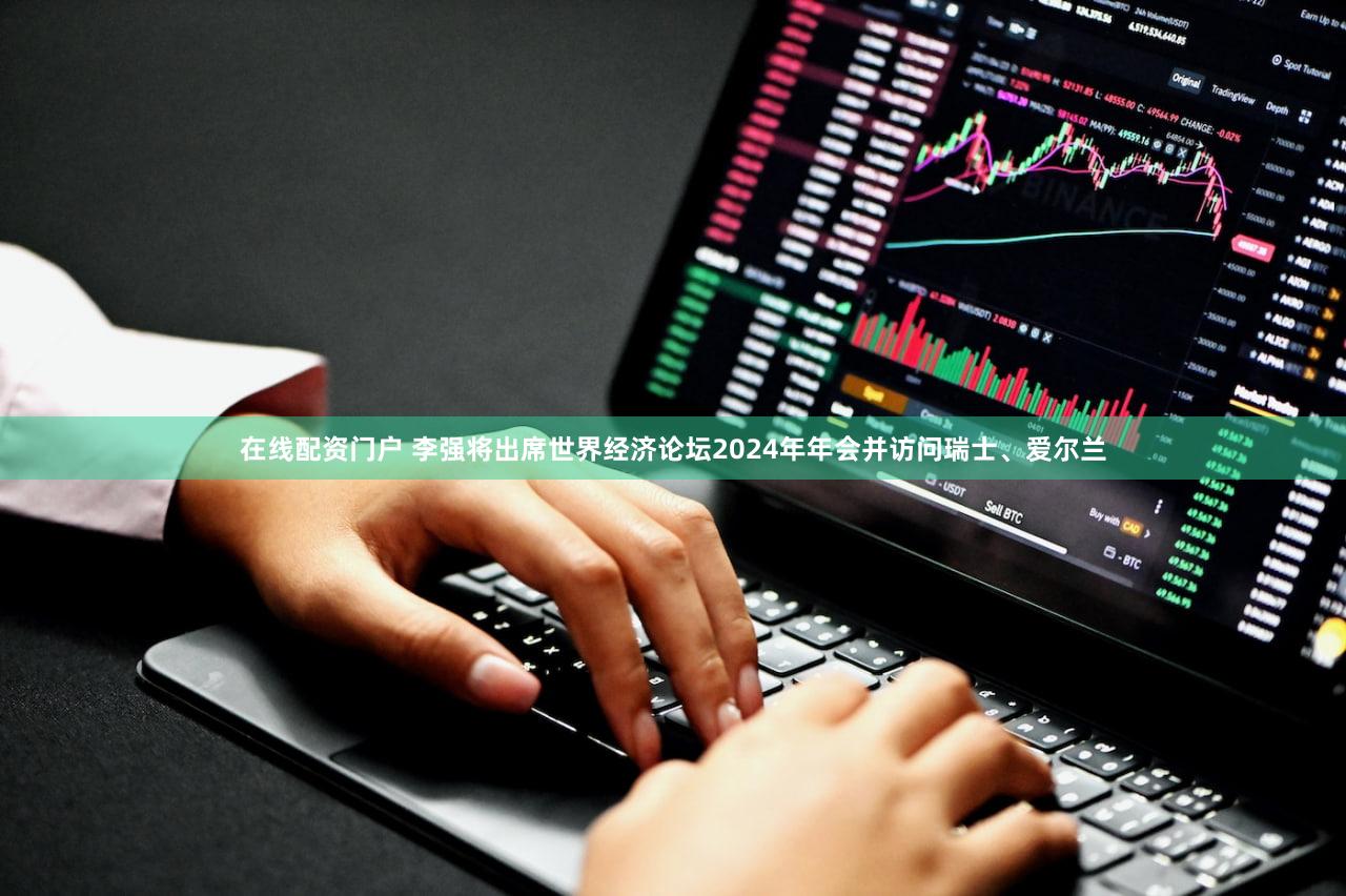 在线配资门户 李强将出席世界经济论坛2024年年会并访问瑞士、爱尔兰